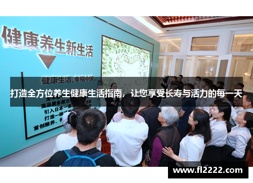 打造全方位养生健康生活指南，让您享受长寿与活力的每一天