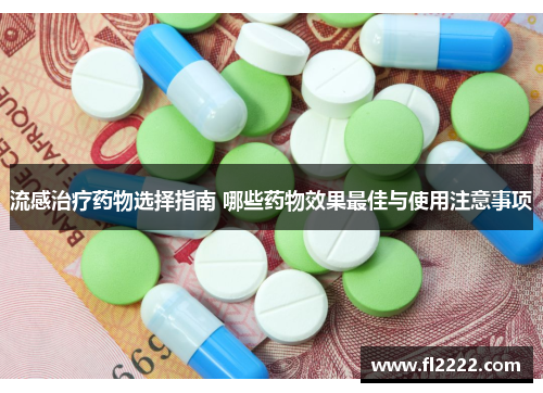 流感治疗药物选择指南 哪些药物效果最佳与使用注意事项