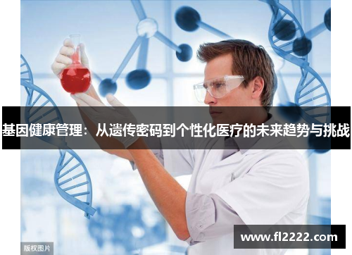 基因健康管理:从遗传密码到个性化医疗的未来趋势与挑战 基因健康管理:从遗传密码到个性化医疗的未来趋势与挑战