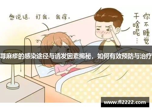 荨麻疹的感染途径与诱发因素揭秘,如何有效预防与治疗 荨麻疹的感染途径与诱发因素揭秘,如何有效预防与治疗